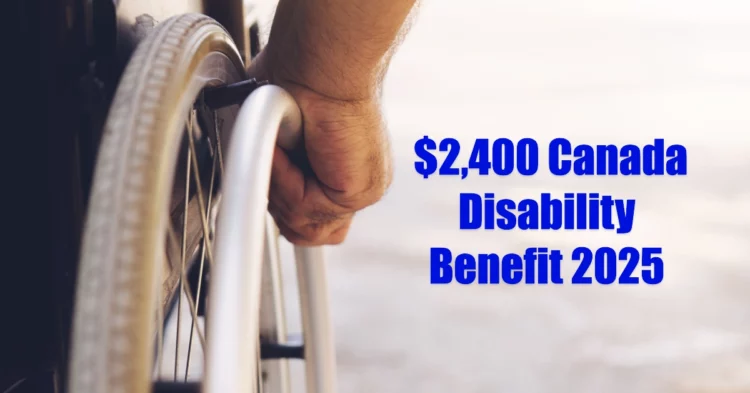 $2,400 Canada Disability Benefit 2025: Payment Dates & Eligibility Explained